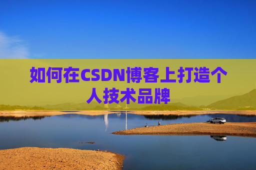 如何在CSDN博客上打造个人技术品牌